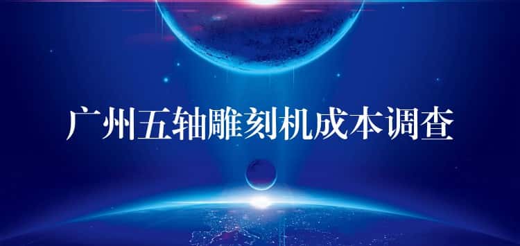 广州五轴雕刻机成本调查 广州五轴雕刻机成本调查