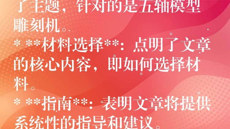 ## 五轴模型雕刻机材料选择指南：从入门到精通

这个标题包含了以下关键信息：

* **五轴模型雕刻机**:  明确了主题，针对的是五轴模型雕刻机。
* **材料选择**:  点明了文章的核心内容，即如何选择材料。
* **指南**:  表明文章将提供系统性的指导和建议。
* **从入门到精通**:  暗示文章内容涵盖不同层次，适合初学者和进阶用户。

这个标题简洁明了，能够吸引目标读者的注意力，并准确传达文章的主题和内容。